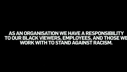 As an organisation we have a responsibility to our black viewers, employees, and those we work with to stand against racism